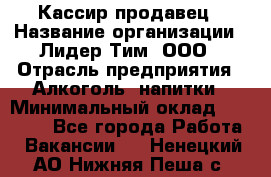 Кассир-продавец › Название организации ­ Лидер Тим, ООО › Отрасль предприятия ­ Алкоголь, напитки › Минимальный оклад ­ 23 000 - Все города Работа » Вакансии   . Ненецкий АО,Нижняя Пеша с.